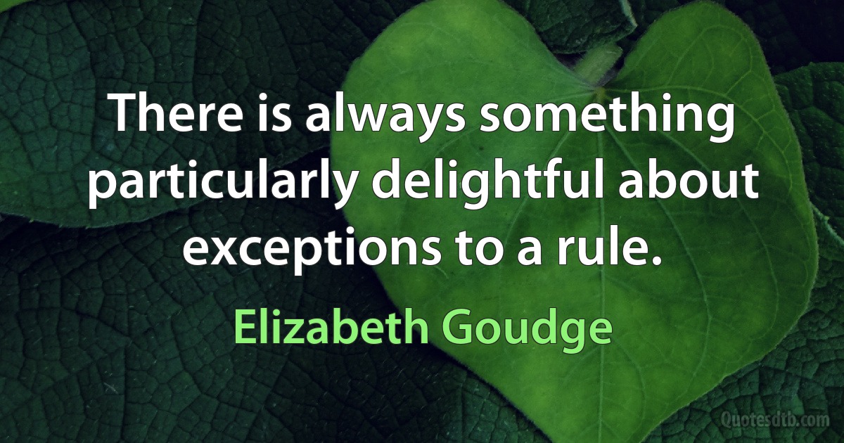 There is always something particularly delightful about exceptions to a rule. (Elizabeth Goudge)