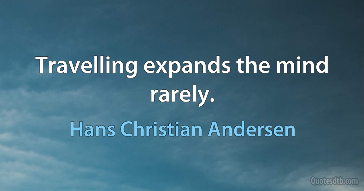 Travelling expands the mind rarely. (Hans Christian Andersen)