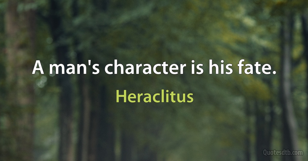 A man's character is his fate. (Heraclitus)