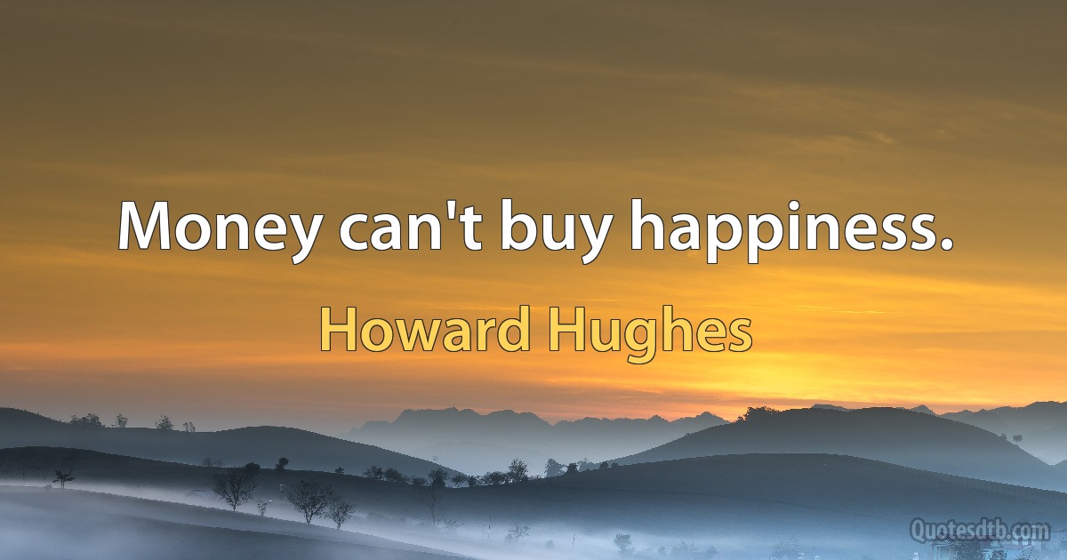 Money can't buy happiness. (Howard Hughes)