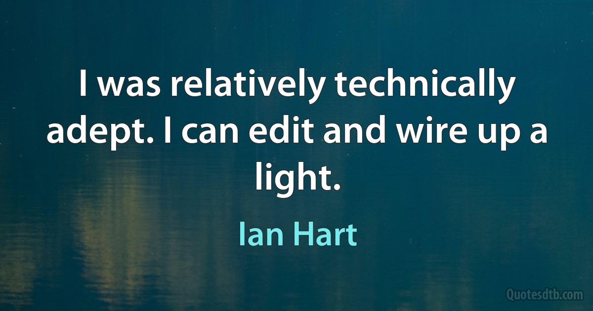 I was relatively technically adept. I can edit and wire up a light. (Ian Hart)