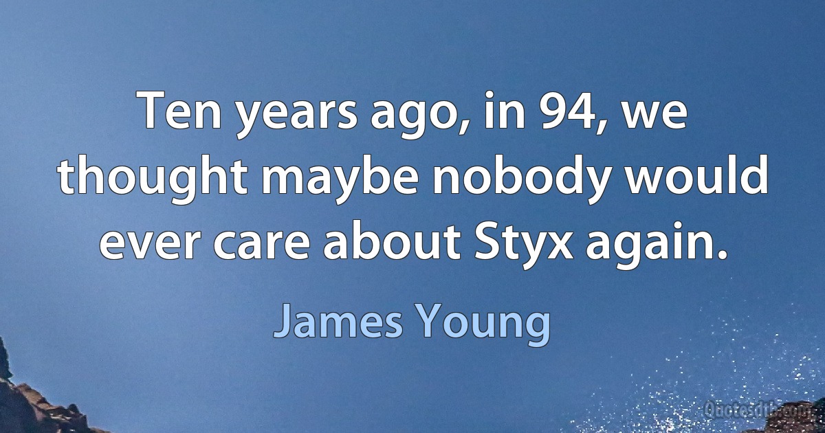 Ten years ago, in 94, we thought maybe nobody would ever care about Styx again. (James Young)