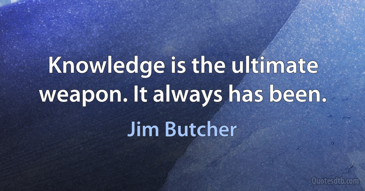 Knowledge is the ultimate weapon. It always has been. (Jim Butcher)