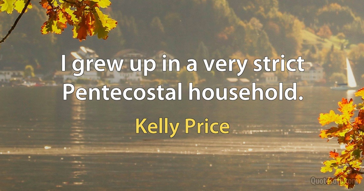 I grew up in a very strict Pentecostal household. (Kelly Price)