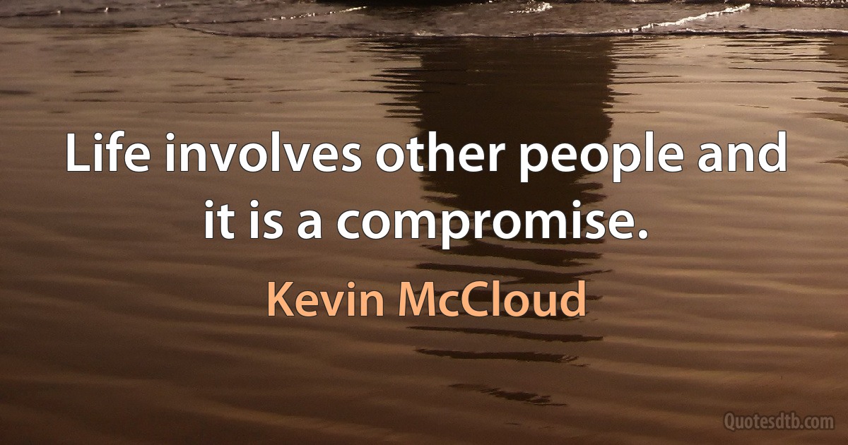 Life involves other people and it is a compromise. (Kevin McCloud)