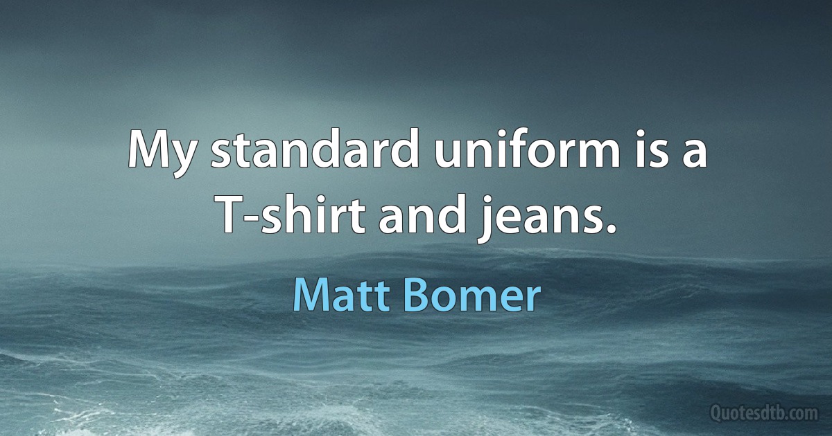 My standard uniform is a T-shirt and jeans. (Matt Bomer)