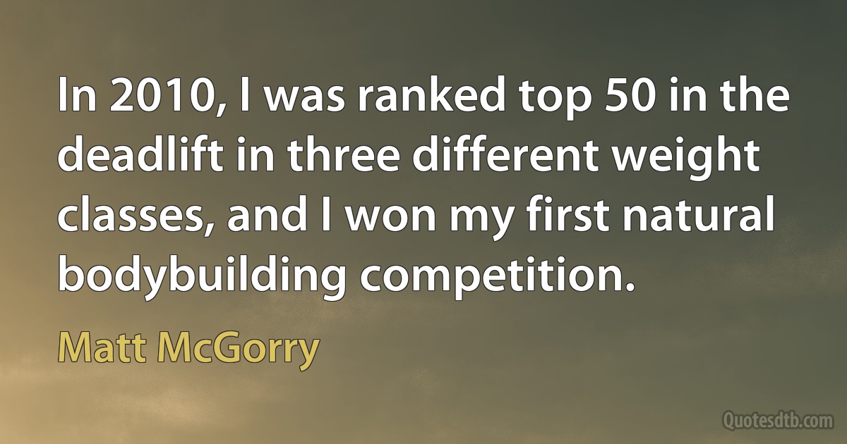 In 2010, I was ranked top 50 in the deadlift in three different weight classes, and I won my first natural bodybuilding competition. (Matt McGorry)