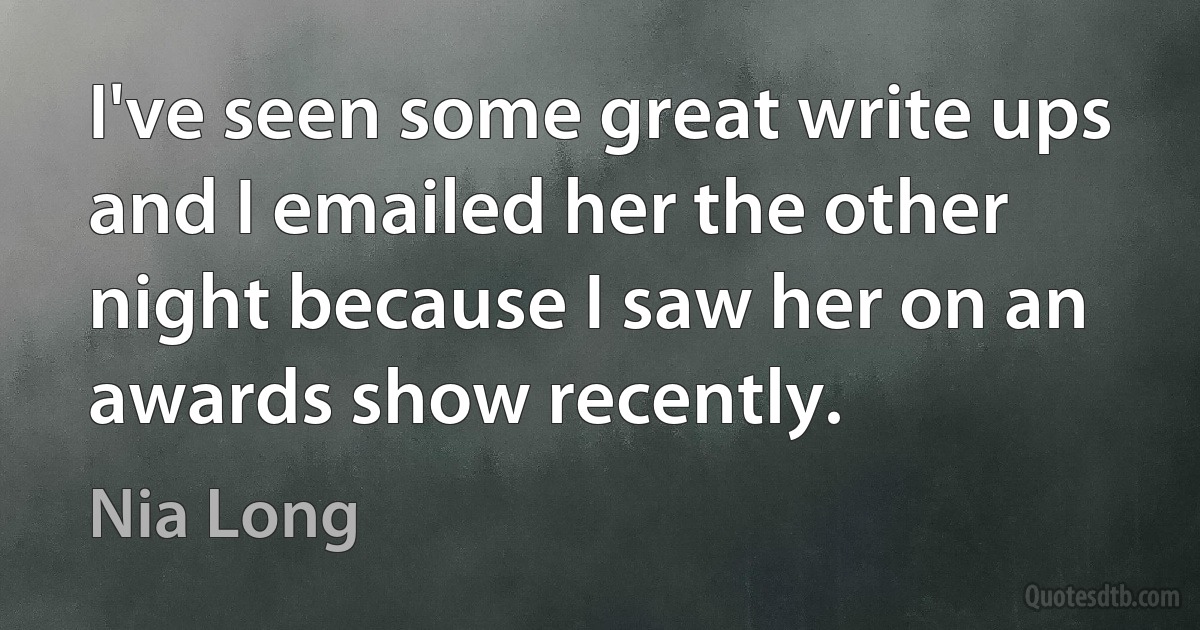 I've seen some great write ups and I emailed her the other night because I saw her on an awards show recently. (Nia Long)