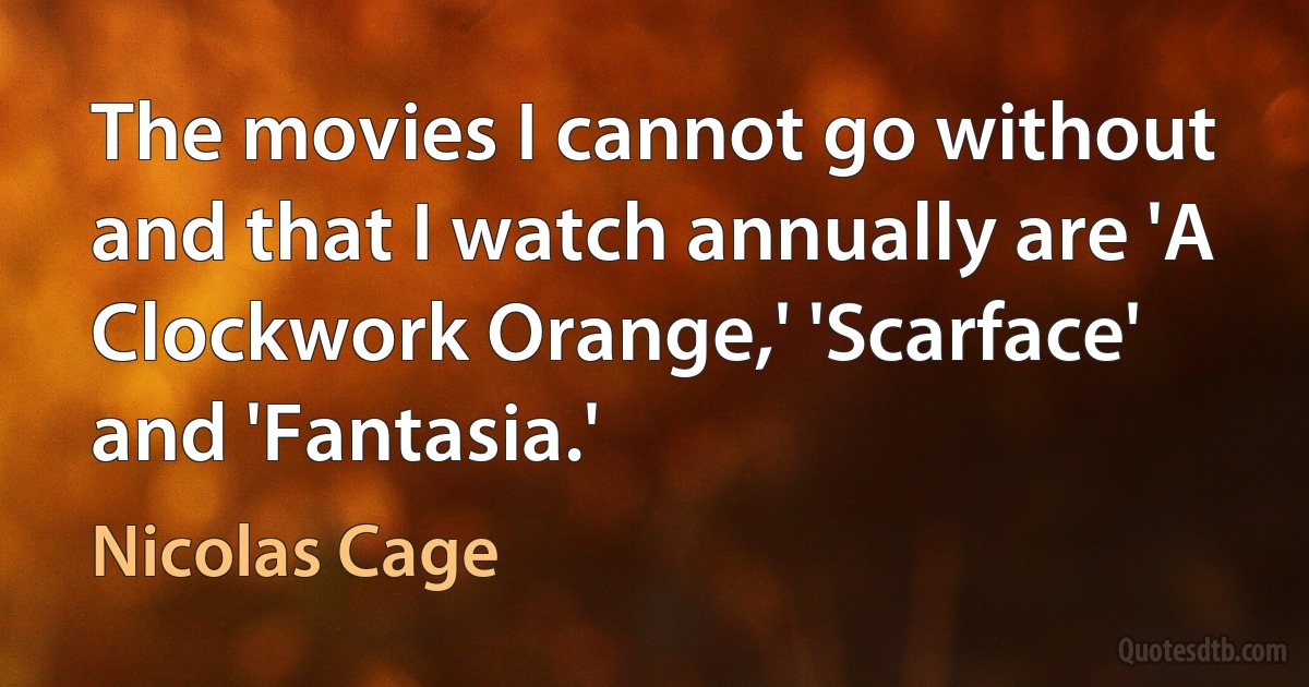 The movies I cannot go without and that I watch annually are 'A Clockwork Orange,' 'Scarface' and 'Fantasia.' (Nicolas Cage)