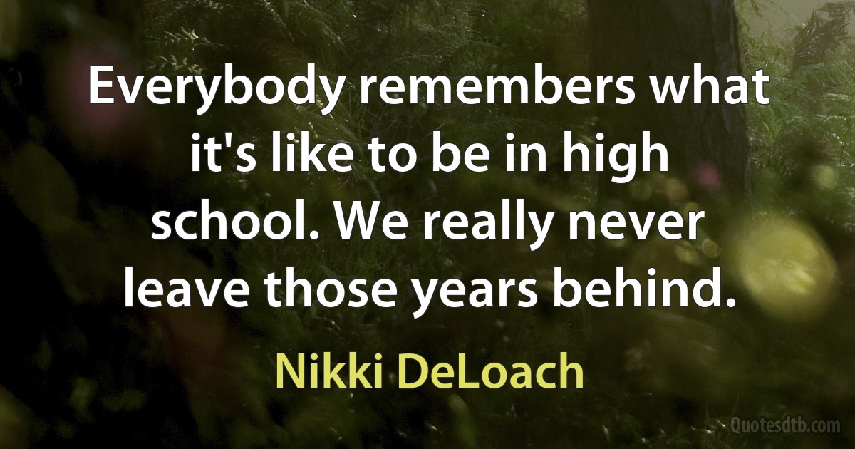 Everybody remembers what it's like to be in high school. We really never leave those years behind. (Nikki DeLoach)