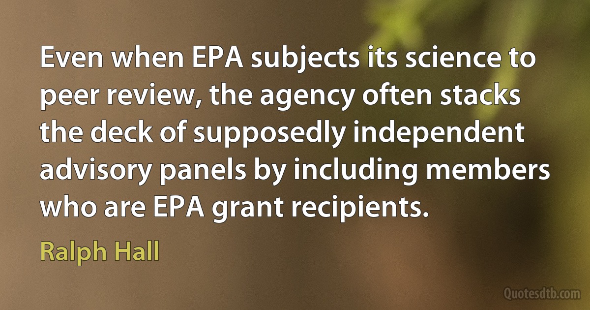 Even when EPA subjects its science to peer review, the agency often stacks the deck of supposedly independent advisory panels by including members who are EPA grant recipients. (Ralph Hall)