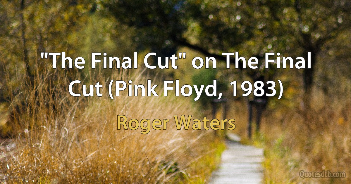 "The Final Cut" on The Final Cut (Pink Floyd, 1983) (Roger Waters)