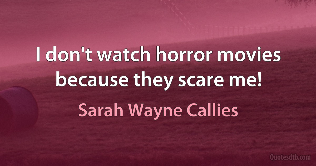 I don't watch horror movies because they scare me! (Sarah Wayne Callies)