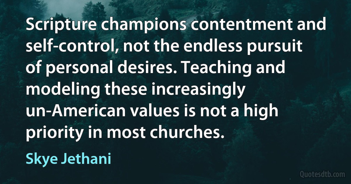 Scripture champions contentment and self-control, not the endless pursuit of personal desires. Teaching and modeling these increasingly un-American values is not a high priority in most churches. (Skye Jethani)