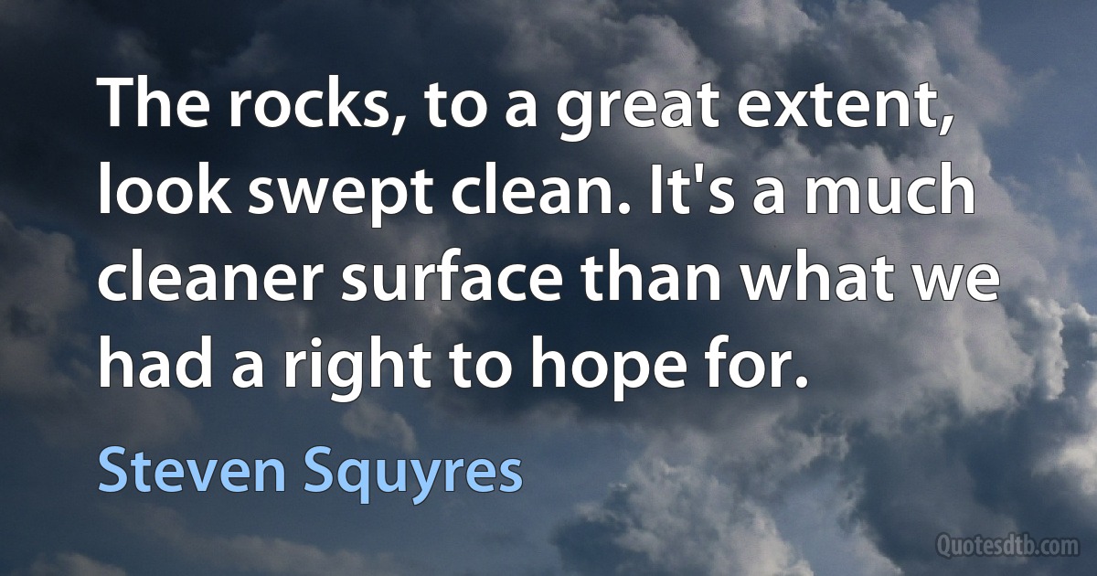 The rocks, to a great extent, look swept clean. It's a much cleaner surface than what we had a right to hope for. (Steven Squyres)