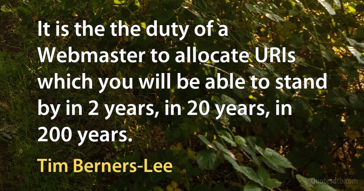 It is the the duty of a Webmaster to allocate URIs which you will be able to stand by in 2 years, in 20 years, in 200 years. (Tim Berners-Lee)