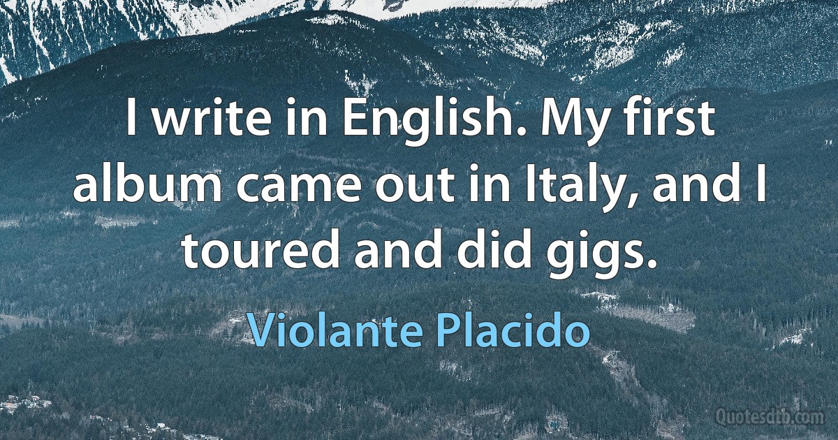 I write in English. My first album came out in Italy, and I toured and did gigs. (Violante Placido)