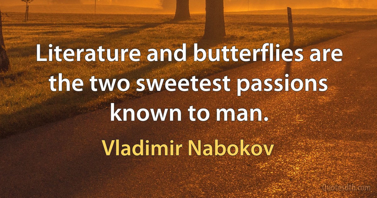 Literature and butterflies are the two sweetest passions known to man. (Vladimir Nabokov)