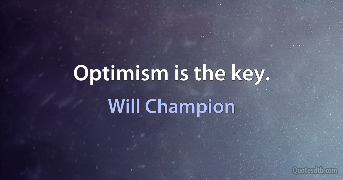 Optimism is the key. (Will Champion)