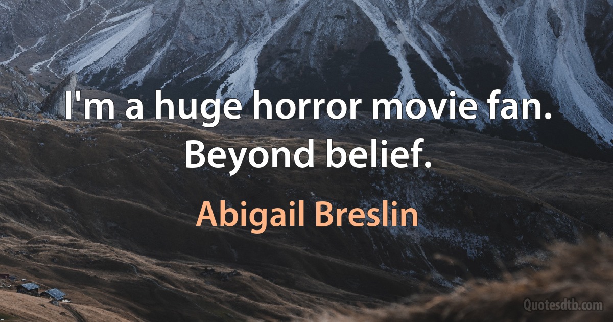 I'm a huge horror movie fan. Beyond belief. (Abigail Breslin)