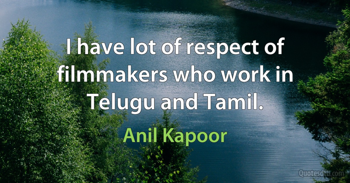 I have lot of respect of filmmakers who work in Telugu and Tamil. (Anil Kapoor)