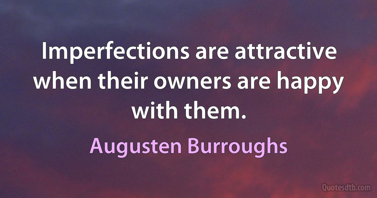 Imperfections are attractive when their owners are happy with them. (Augusten Burroughs)