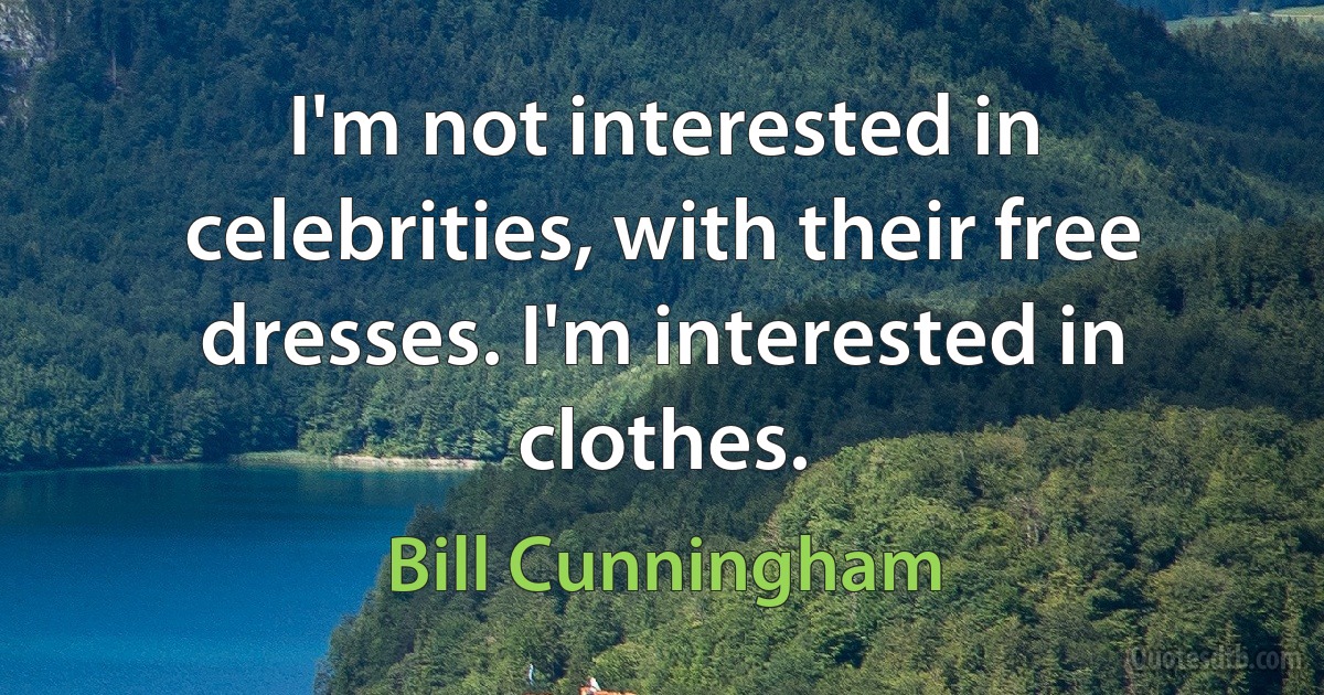 I'm not interested in celebrities, with their free dresses. I'm interested in clothes. (Bill Cunningham)