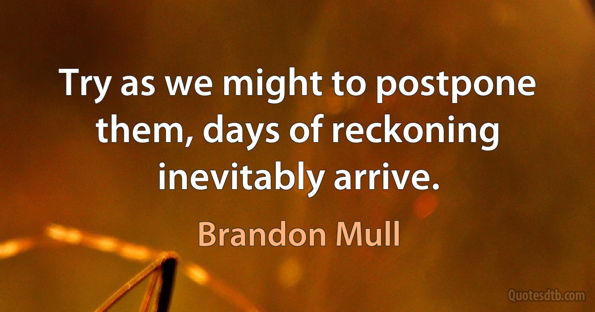 Try as we might to postpone them, days of reckoning inevitably arrive. (Brandon Mull)