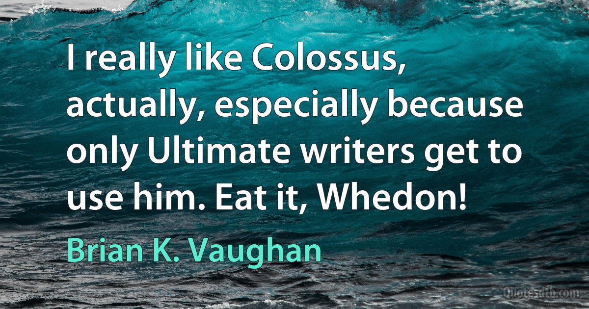 I really like Colossus, actually, especially because only Ultimate writers get to use him. Eat it, Whedon! (Brian K. Vaughan)