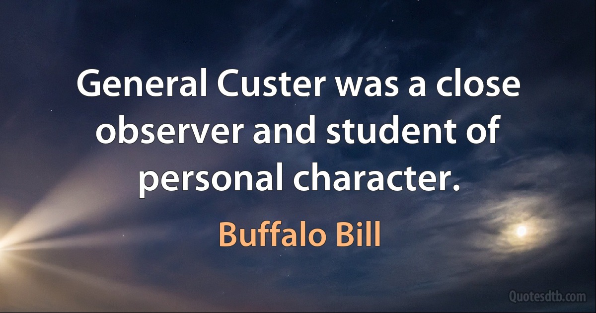 General Custer was a close observer and student of personal character. (Buffalo Bill)