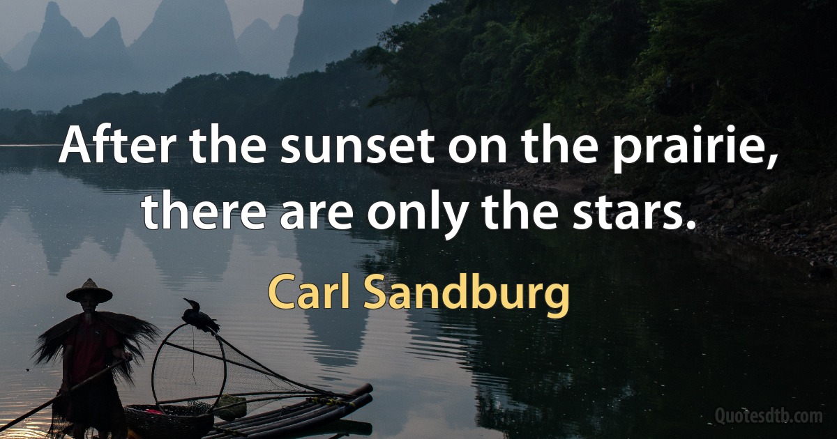 After the sunset on the prairie, there are only the stars. (Carl Sandburg)