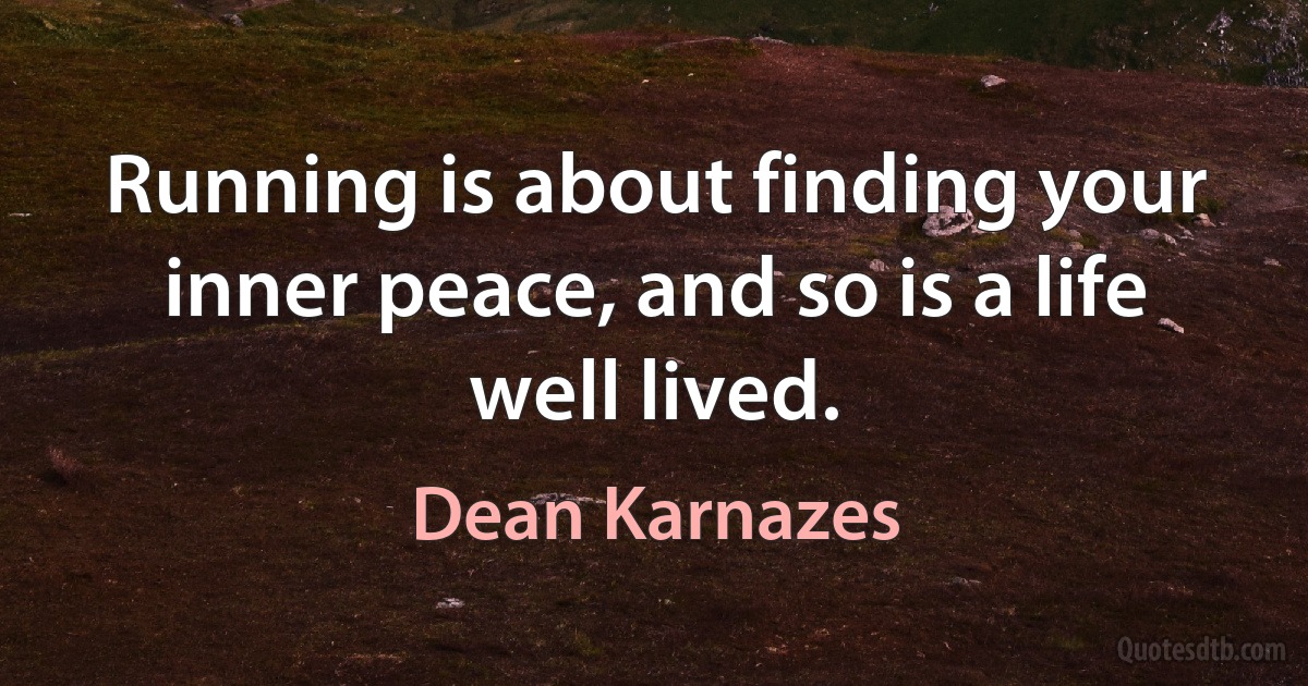 Running is about finding your inner peace, and so is a life well lived. (Dean Karnazes)