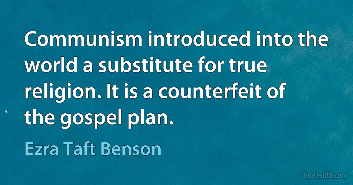 Communism introduced into the world a substitute for true religion. It is a counterfeit of the gospel plan. (Ezra Taft Benson)