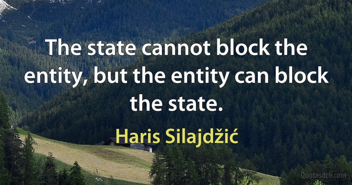 The state cannot block the entity, but the entity can block the state. (Haris Silajdžić)