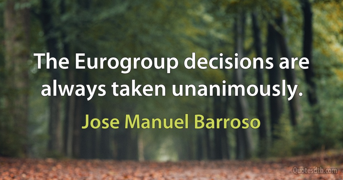 The Eurogroup decisions are always taken unanimously. (Jose Manuel Barroso)