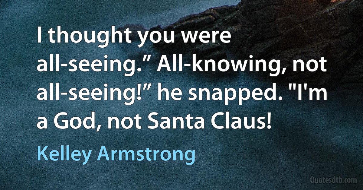 I thought you were all-seeing.” All-knowing, not all-seeing!” he snapped. "I'm a God, not Santa Claus! (Kelley Armstrong)