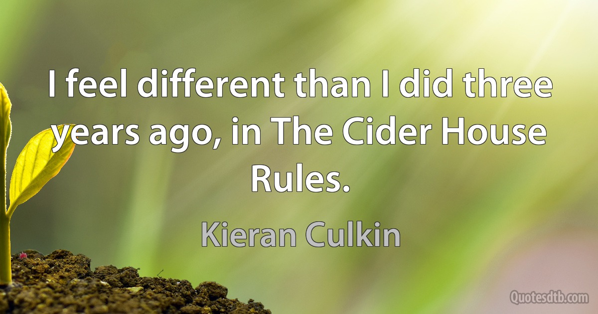 I feel different than I did three years ago, in The Cider House Rules. (Kieran Culkin)