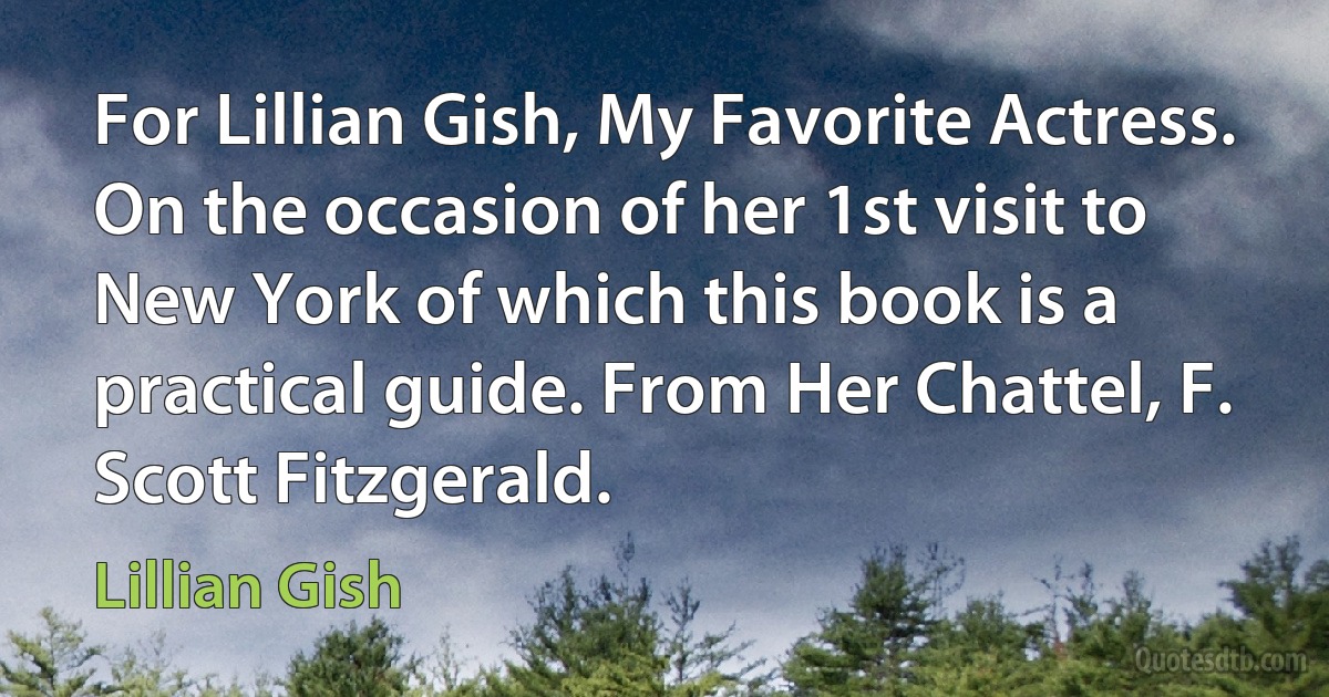 For Lillian Gish, My Favorite Actress. On the occasion of her 1st visit to New York of which this book is a practical guide. From Her Chattel, F. Scott Fitzgerald. (Lillian Gish)