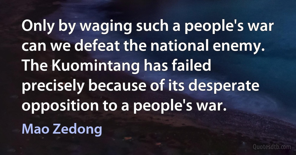 Only by waging such a people's war can we defeat the national enemy. The Kuomintang has failed precisely because of its desperate opposition to a people's war. (Mao Zedong)