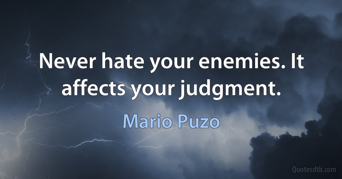 Never hate your enemies. It affects your judgment. (Mario Puzo)