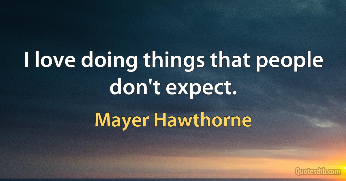 I love doing things that people don't expect. (Mayer Hawthorne)