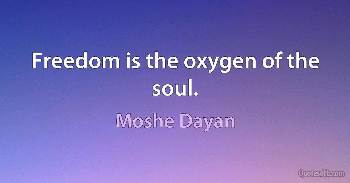 Freedom is the oxygen of the soul. (Moshe Dayan)