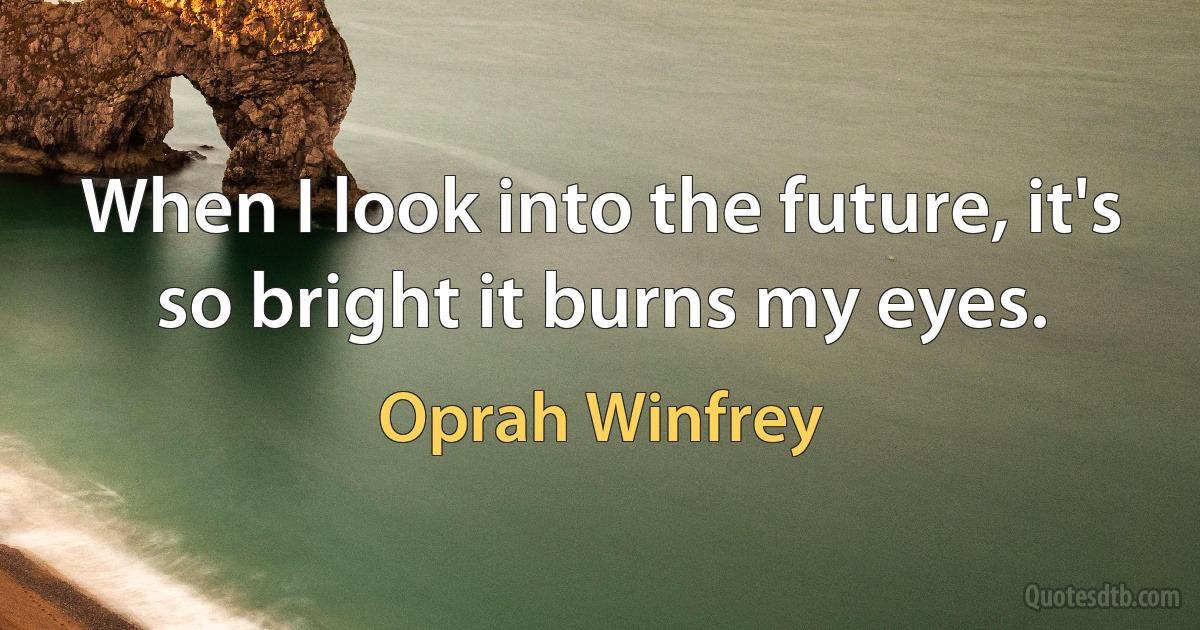 When I look into the future, it's so bright it burns my eyes. (Oprah Winfrey)