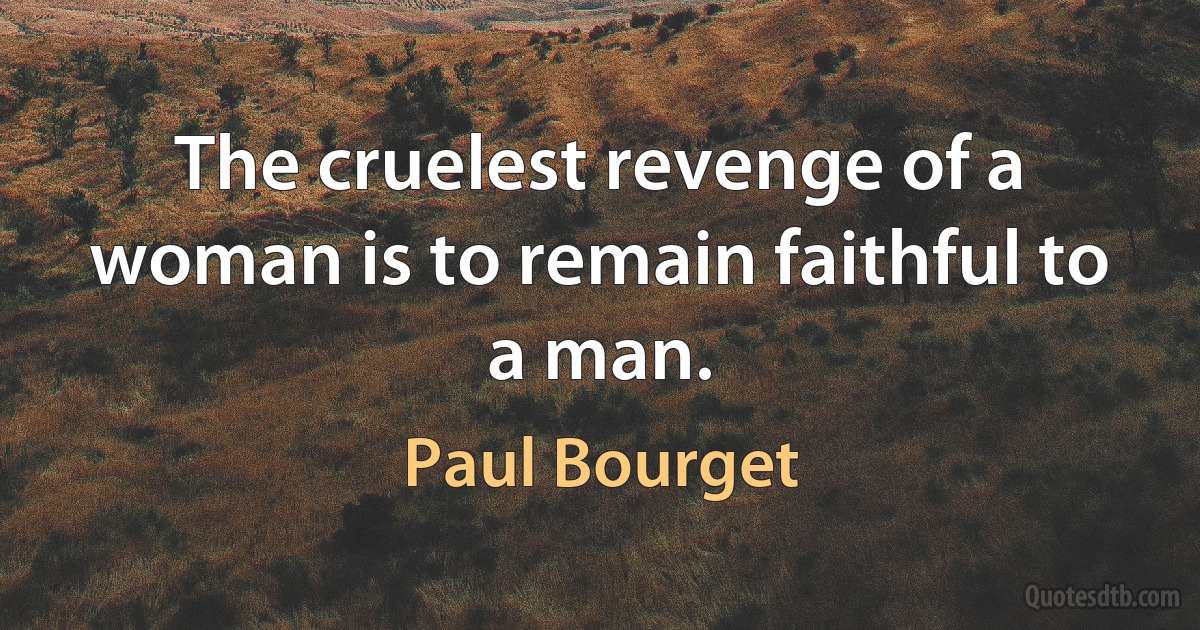 The cruelest revenge of a woman is to remain faithful to a man. (Paul Bourget)