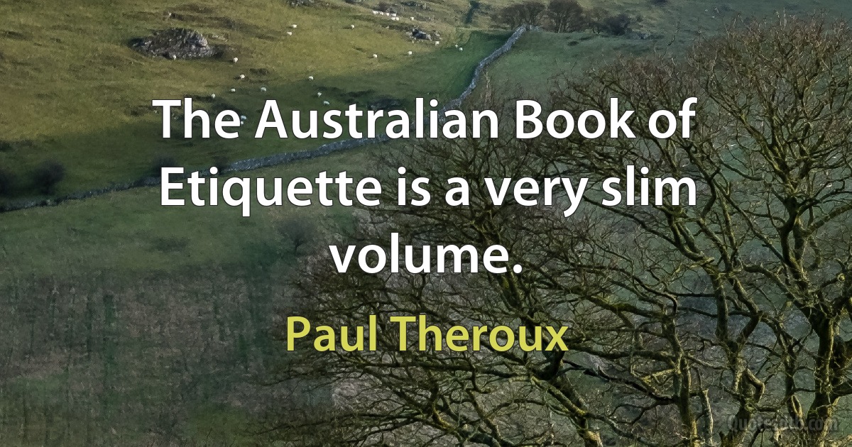 The Australian Book of Etiquette is a very slim volume. (Paul Theroux)