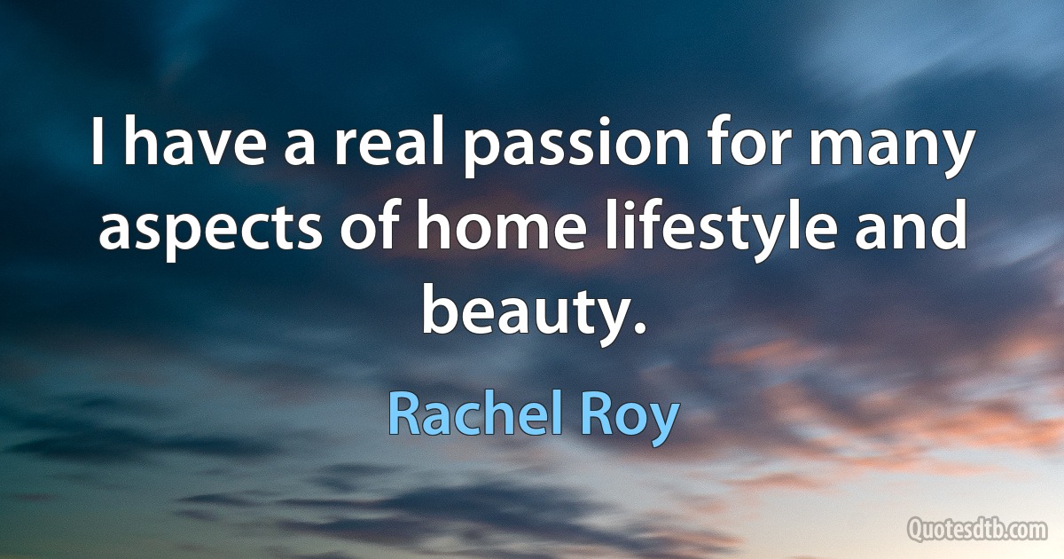 I have a real passion for many aspects of home lifestyle and beauty. (Rachel Roy)