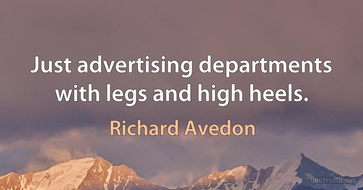 Just advertising departments with legs and high heels. (Richard Avedon)