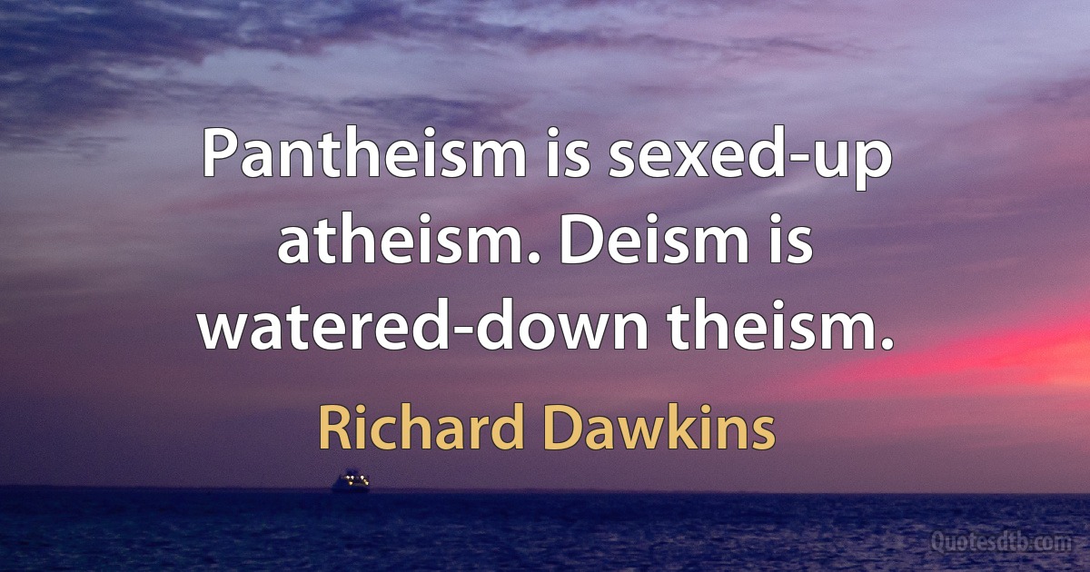 Pantheism is sexed-up atheism. Deism is watered-down theism. (Richard Dawkins)