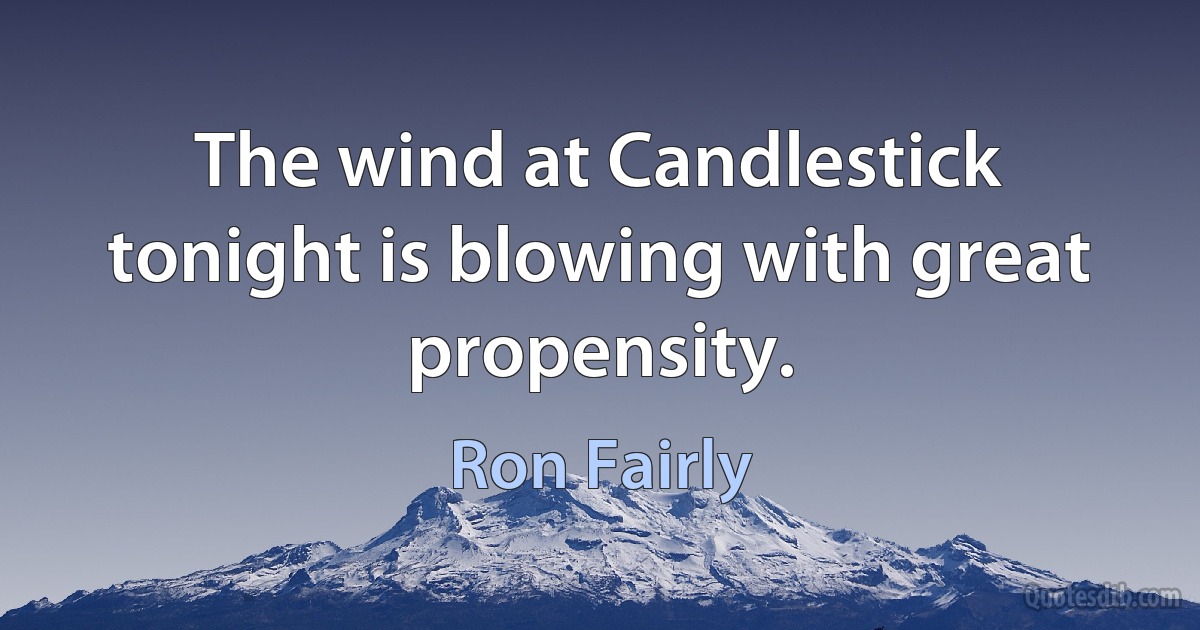 The wind at Candlestick tonight is blowing with great propensity. (Ron Fairly)