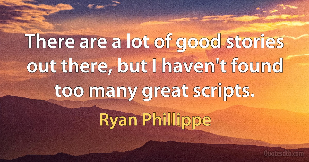 There are a lot of good stories out there, but I haven't found too many great scripts. (Ryan Phillippe)